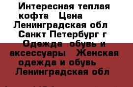 Интересная теплая кофта › Цена ­ 250 - Ленинградская обл., Санкт-Петербург г. Одежда, обувь и аксессуары » Женская одежда и обувь   . Ленинградская обл.